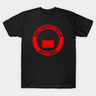 Isn’t Happy Hour Anytime? T-Shirt